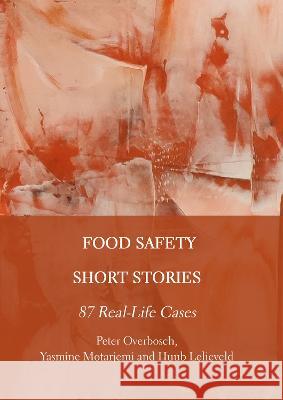 Food Safety Short Stories: 87 Real-Life Cases Peter Overbosch Yasmine Motarjemi Huub Lelieveld 9781804410974 Ethics International Press, Inc