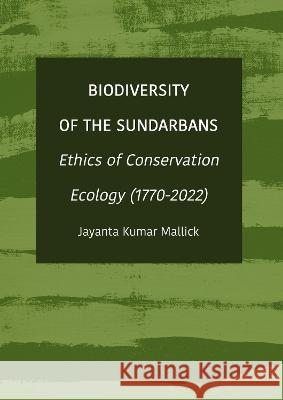 Biodiversity of the Sundarbans: Ethics of Conservation Ecology (1770-2022) Jayanta Kumar Mallick 9781804411018 Ethics International Press, Inc
