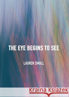 The Eye Begins to See Lauren Small 9781804411094 Ethics International Press, Inc