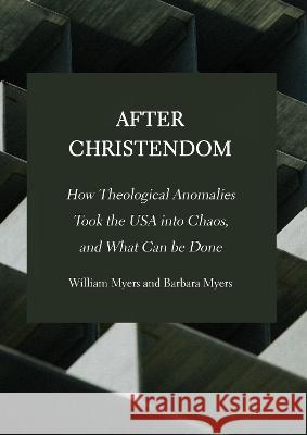 After Christendom: How Theological Anomalies Took the USA into Chaos, and What Can be Done William R. Myers 9781804411117 Ethics International Press Ltd.