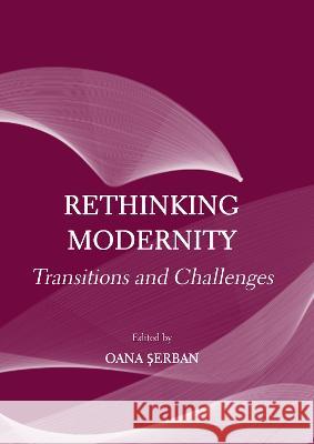 Rethinking Modernity: Transitions and Challenges Oana Șerban 9781804411179 Ethics International Press, Inc