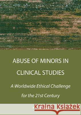 Abuse of Minors in Clinical Studies: A Worldwide Ethical Challenge for the 21st Century Klaus Rose 9781804411353 Ethics International Press Ltd