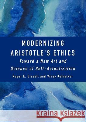 Modernizing Aristotle's Ethics: Toward a New Art and Science of Self-Actualization Roger Bissell 9781804411629 Ethics International Press Ltd