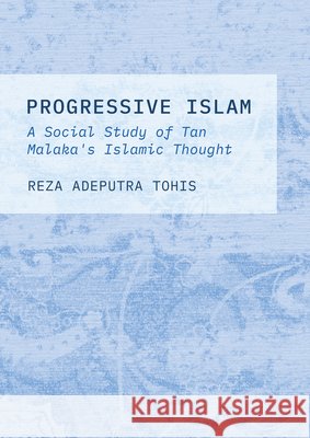 Progressive Islam: A Social Study of Tan Malaka's Islamic Thought Reza Adeputra Tohis 9781804413203