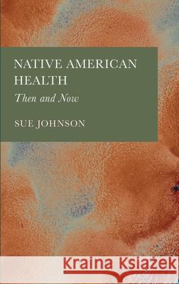 Native American Health: Then and Now Sue Johnson 9781804413852 Ethics International Press, Inc