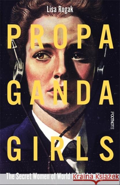 Propaganda Girls: The Secret Women of World War II Intelligence Lisa Rogak 9781804443057