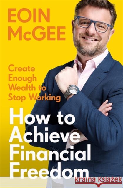 How to Achieve Financial Freedom: Create Enough Wealth to Stop Working Eoin McGee 9781804443347