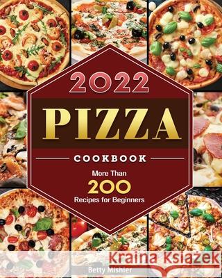Pizza Cookbook: More Than 200 Recipes for Beginners Betty R. Mishler 9781804460894 Betty R. Mishler