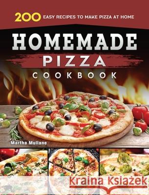 Homemade Pizza Cookbook: 200 Easy Recipes to Make Pizza at Home Martha Mullane 9781804460924 Martha Mullane