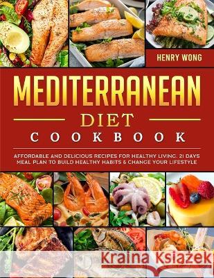 Mediterranean Diet Cookbook: Affordable and Delicious Recipes for Healthy Living. 21 Days Meal Plan to Build Healthy Habits & Change Your Lifestyle Henry Wong   9781804461419