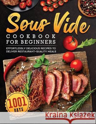 Sous Vide Cookbook for Beginners 2022: 1001-Day Effortlessly Delicious Recipes to Deliver Restaurant-quality Meals Bridget W Bonar   9781804461990 Bridget W. Bonar
