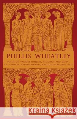 Phillis Wheatley: Poems on Various Subjects, Religious and Moral and A Memoir of Phillis Wheatley, a Native African and a Slave Phillis Wheatley B. B. Thatcher 9781804470008 Renard Press Ltd