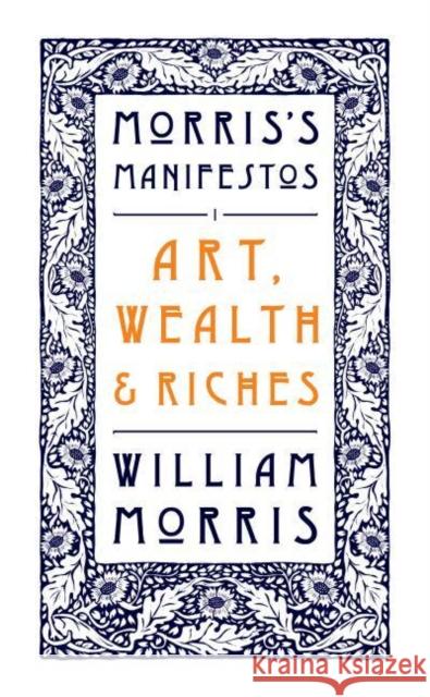 Art, Wealth and Riches: Morris's Manifestos 1 William Morris 9781804470268