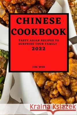 Chinese Cookbook 2022: Tasty Asian Recipes to Surprise Your Family Jim Woo 9781804500033 Jim Woo