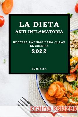 La Dieta Anti Inflamatoria 2022: Recetas Rápidas Para Curar El Cuerpo Pila, Luis 9781804500125 Luis Pila