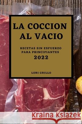 La Cocción al Vacío 2022: Recetas Sin Esfuerzo Para Principiantes Grillo, Lori 9781804500132 Lori Grillo