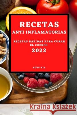Recetas Anti Inflamatorias 2022: Recetas Fáciles Y Rápidas Para Curar El Cuerpo Para Principiantes Fil, Luis 9781804500217 Luis Fil