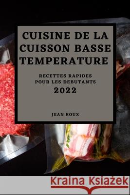Cuisine de la Cuisson Basse Temperature 2022: Recettes Rapides Pour Les Debutants Jean Roux 9781804500248