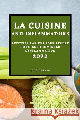 La Cuisine Anti-Inflammatoire 2022: Recettes Rapides Pour Perdre Du Poids Et Diminuer l'Inflammation Luis Garcia 9781804500316