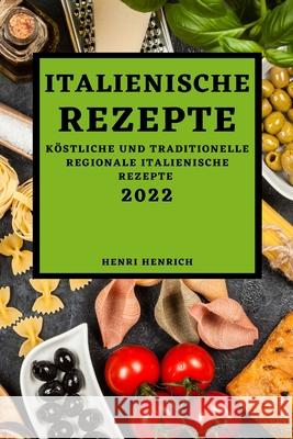 Italienische Rezepte 2022: Köstliche Und Traditionelle Regionale Italienische Rezepte Henrich, Henri 9781804500347