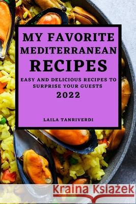 My Favorite Mediterranean Recipes: Easy and Delicious Recipes to Surprise Your Guests Laila Tanriverdi 9781804500385 Laila Tanriverdi