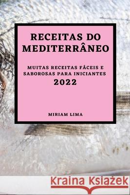 Receitas Do Mediterrâneo 2022: Muitas Receitas Fáceis E Saborosas Para Iniciantes Lima, Miriam 9781804500392