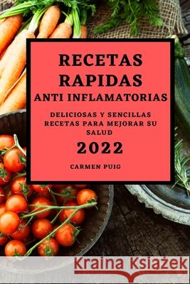 Recetas Rapidas Anti Inflamatorias 2022: Deliciosas Y Sencillas Recetas Para Mejorar Su Salud Carmen Puig 9781804500545 Carmen Puig