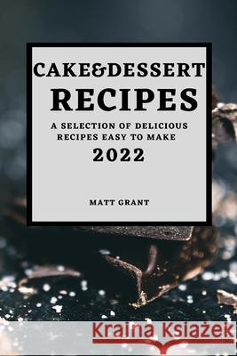 Cake & Dessert Recipes 2022: A Selection of Delicious Recipes Easy to Make Matt Grant 9781804500569 Matt Grant