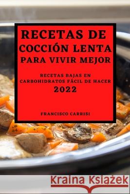 Recetas de Cocción Lenta Para Vivir Mejor 2022: Recetas Bajas En Carbohidratos Fácil de Hacer Francisco Carrisi 9781804500606 Francisco Carrisi