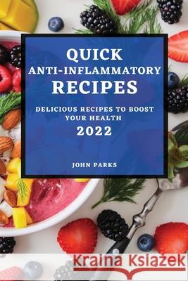 Quick Anti-Inflammatory Recipes 2022: Delicious Recipes to Boost Your Health John Parks 9781804500620