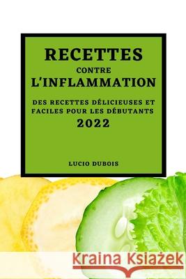 Recettes Contre l'Inflammation 2022: Des Recettes Délicieuses Et Faciles Pour Les Débutants Lucio DuBois 9781804500705