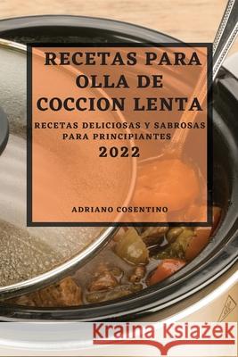 Recetas Para Olla de Coccion Lenta 2022: Recetas Deliciosas Y Sabrosas Para Principiantes Adriano Cosentino 9781804500859