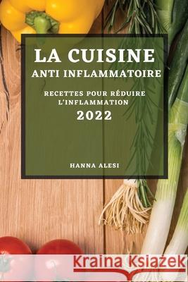La Cuisine Anti-Inflammatoire 2022: Recettes Pour Réduire l'Inflammation Alesi, Hanna 9781804500873 Hanna Alesi
