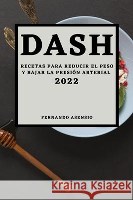 Dash 2022: Recetas Para Reducir El Peso Y Bajar La Presión Arterial Asensio, Fernando 9781804501085 Fernando Asensio
