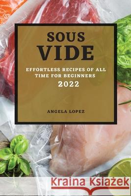 Sous Vide Recipes 2022: Effortless Recipes of All Time for Beginners Angela Lopez 9781804501092