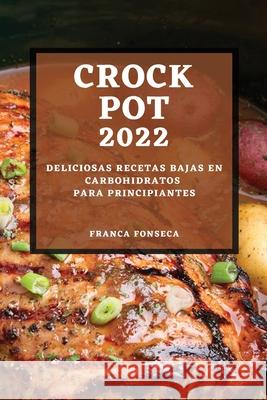 Recetas Crock Pot 2022: Deliciosas Recetas Bajas En Carbohidratos Para Principiantes Franca Fonseca 9781804501146