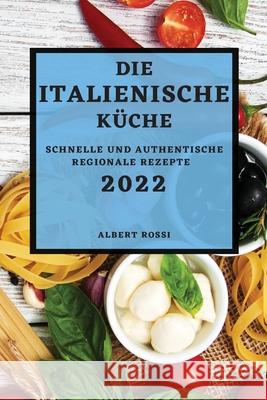 Die Italienische Küche 2022: Schnelle Und Authentische Regionale Rezepte Rossi, Albert 9781804501269 Albert Rossi