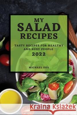 My Salad Recipes 2022: Tasty Recipes for Healthy and Busy People Michael Fox 9781804501283 Michael Fox