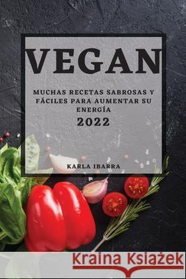 Vegan 2022: Muchas Recetas Sabrosas Y Fáciles Para Aumentar Su Energía Ibarra, Karla 9781804501306