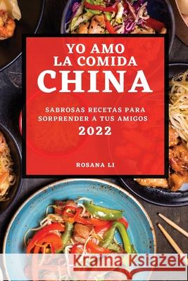 Yo Amo La Comida China 2022: Sabrosas Recetas Para Sorprender a Tus Amigos Rosana Li 9781804501504 Rosana Li