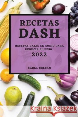 Recetas Dash 2022: Recetas Bajas En Sodio Para Reducir El Peso Karla Roldan 9781804501535