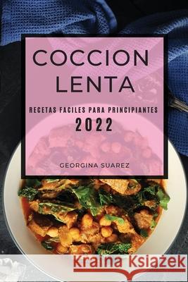 Coccion Lenta 2022: Recetas Faciles Para Principiantes Georgina Suarez 9781804501597
