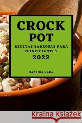 Crock Pot 2022: Recetas Sabrosas Para Principiantes Sabrina Nara 9781804501696 Sabrina Nara