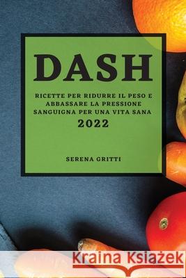 Dash 2022: Ricette Per Ridurre Il Peso E Abbassare La Pressione Sanguigna Per Una Vita Sana Serena Gritti 9781804502068 Serena Gritti