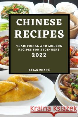 Chinese Recipes 2022: Traditional and Modern Recipes for Beginners Brian Zhang 9781804502075 Brian Zhang