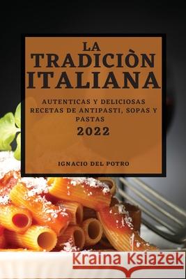 La Tradiciòn Italiana 2022: Autenticas Y Deliciosas Recetas de Antipasti, Sopas Y Pastas Ignacio del Potro 9781804502105 Ignacio del Potro