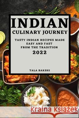 Indian Culinary Journey 2022: Tasty Indian Recipes Made Easy and Fast from the Tradition Tala Bakshi 9781804502129