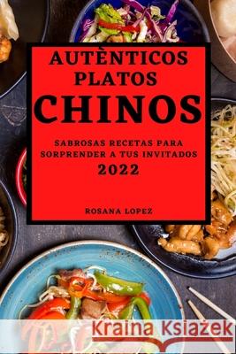 Autènticos Platos Chinos 2022: Sabrosas Recetas Para Sorprender a Tus Invitados Rosana Lopez 9781804502136 Rosana Lopez