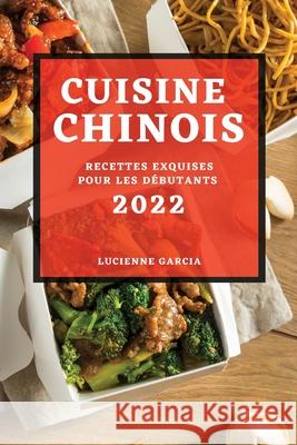 Cuisine Chinois 2022: Recettes Exquises Pour Les Débutants Lucienne Garcia 9781804502488 Lucienne Garcia