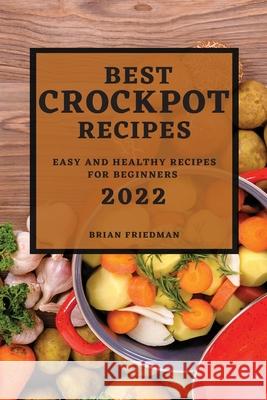 Best Crockpot Recipes 2022: Easy and Healthy Recipes for Beginners Brian Friedman 9781804502495